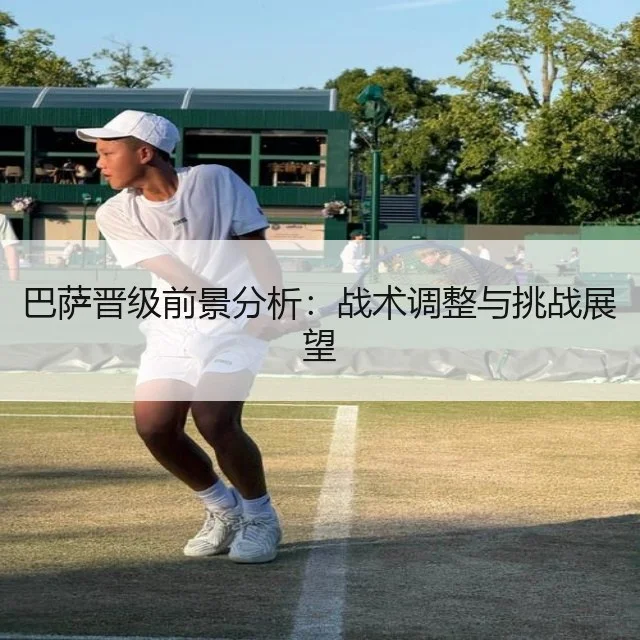 巴萨晋级前景分析:战术调整与挑战展望