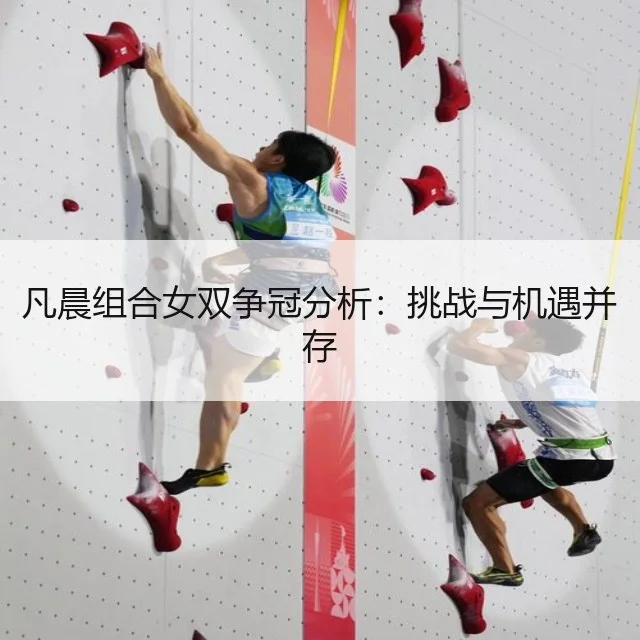 凡晨组合女双争冠分析：挑战与机遇并存