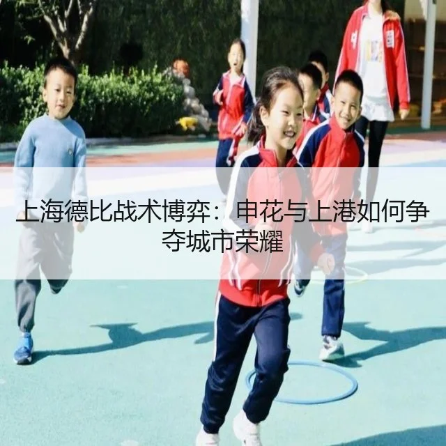上海德比战术博弈:申花与上港如何争夺城市荣耀