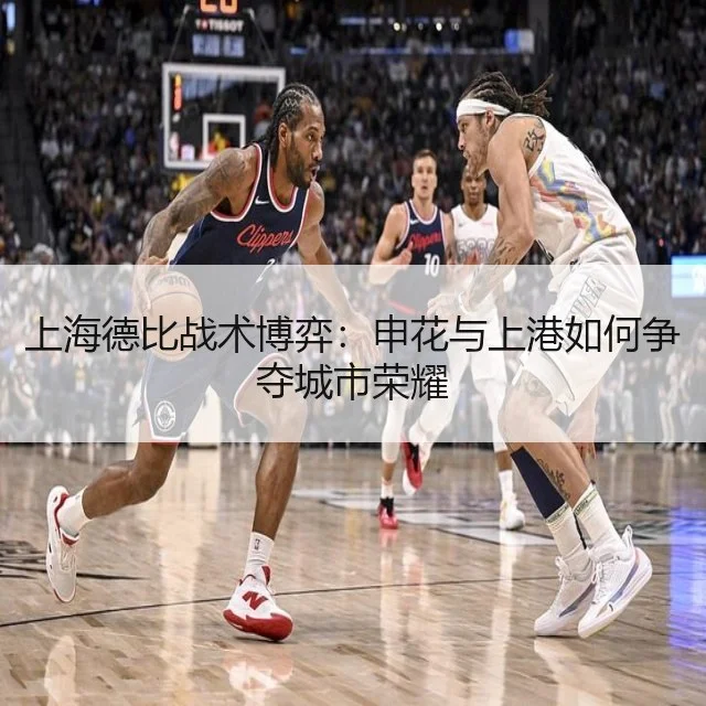 上海德比战术博弈：申花与上港如何争夺城市荣耀