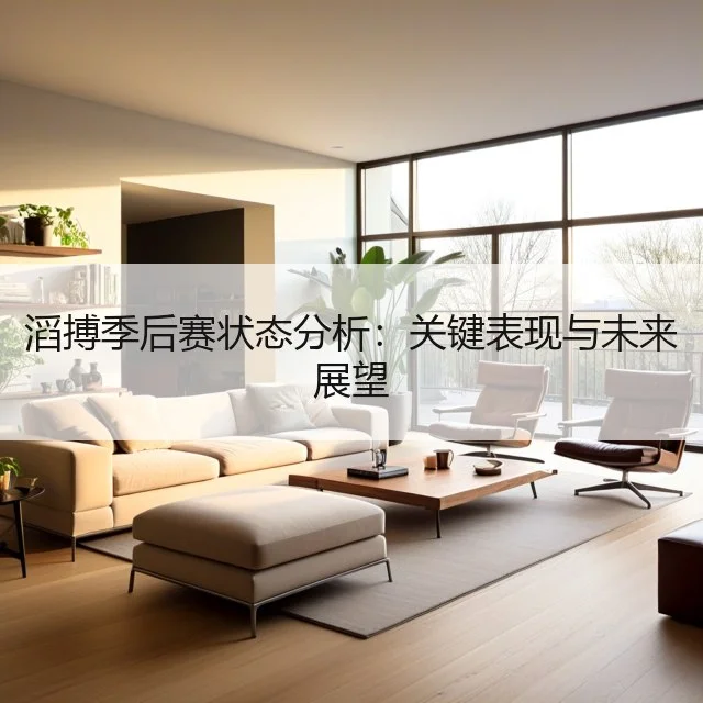 滔搏季后赛状态分析:关键表现与未来展望