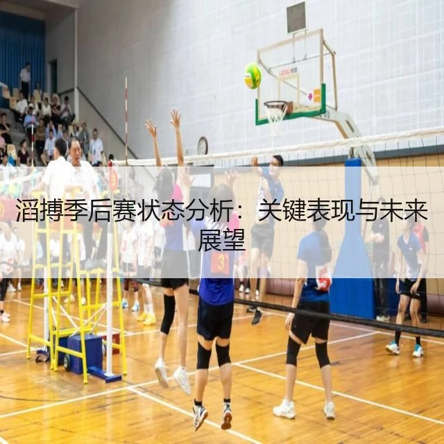 滔搏季后赛状态分析：关键表现与未来展望